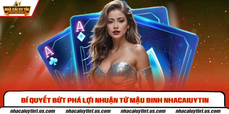 Bí quyết bứt phá lợi nhuận từ Mậu Binh nhacaiuytin