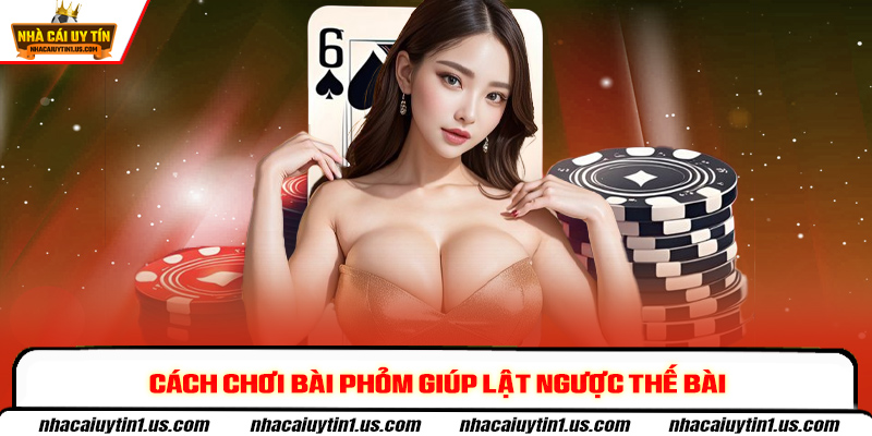 Cách chơi bài phỏm giúp lật ngược thế bài