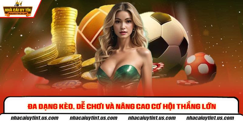 Đa dạng kèo, dễ chơi và nâng cao cơ hội thắng lớn