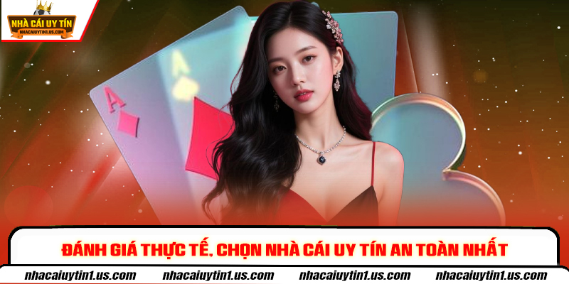 Đánh giá thực tế, chọn nhà cái uy tín an toàn nhất