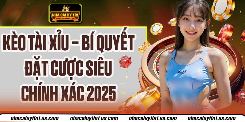 Kèo Tài Xỉu - Bí Quyết Đặt Cược Siêu Chính Xác 2025