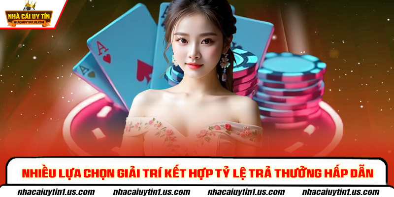 Nhiều lựa chọn giải trí kết hợp tỷ lệ trả thưởng hấp dẫn