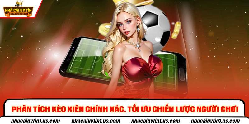 Phân tích kèo xiên chính xác, tối ưu chiến lược người chơi