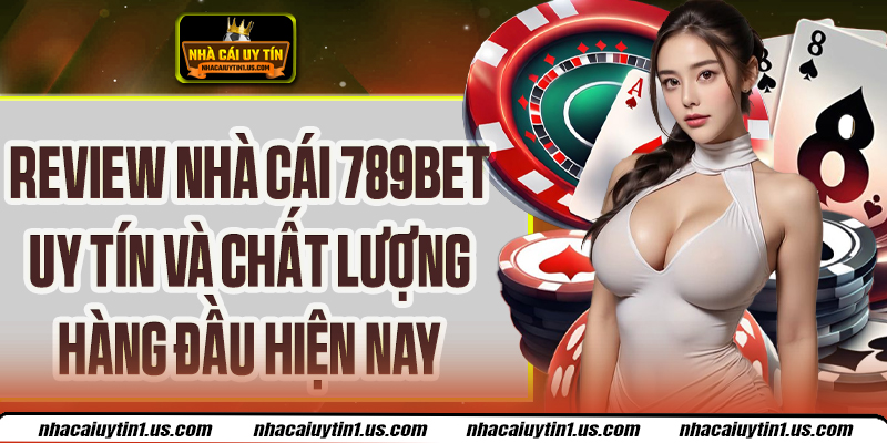 Review Nhà Cái 789bet - Top 1 Uy Tín, Chất Lượng Châu Á