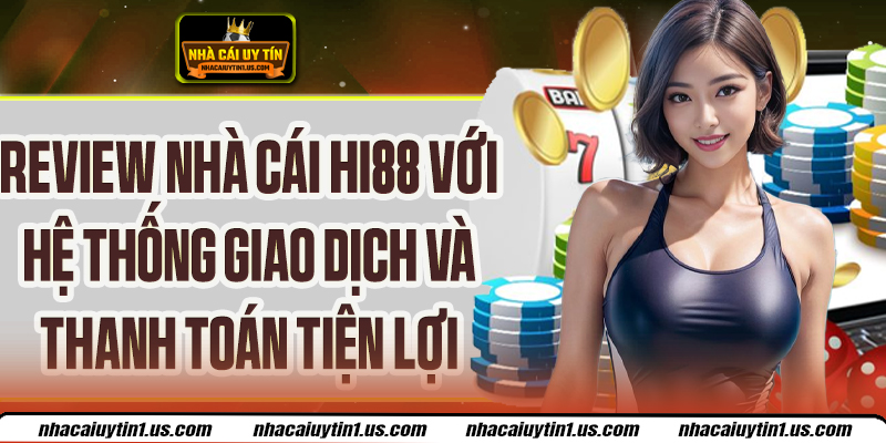 Review Nhà Cái Hi88 - Giao Dịch Nhanh, Thanh Toán Tiện Lợi