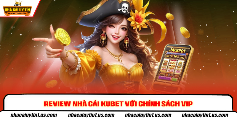 Review nhà cái Kubet với chính sách VIP