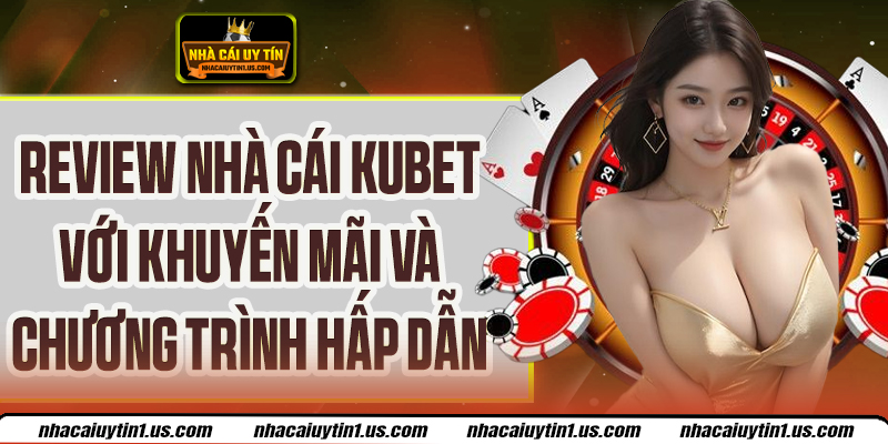 Review Nhà Cái Kubet Cùng Hàng Ngàn Ưu Dãi Cực Sốc