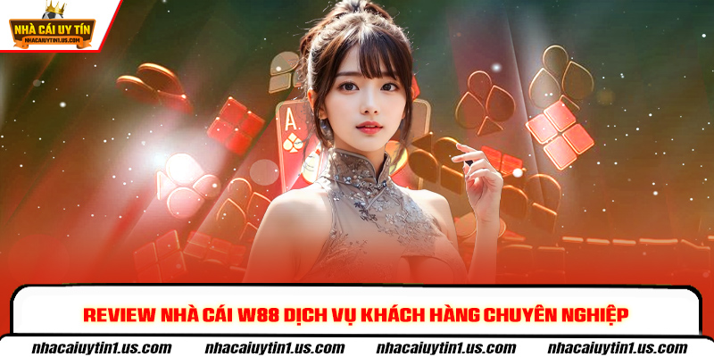 Review nhà cái W88 dịch vụ khách hàng chuyên nghiệp