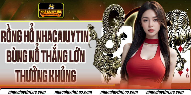 Rồng Hổ Nhacaiuytin Chiến Thuật Chuẩn, Thắng Lớn Cực Dễ